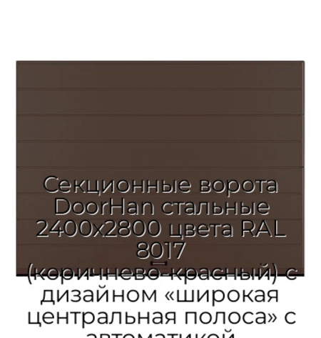 sekczionnyie-vorota-doorhan-stalnyie-2400x2800-czveta-ral-8017-korichnevo-krasnyij-s-dizajnom-«shirokaya-czentralnaya-polosa»-s-avtomatikoj