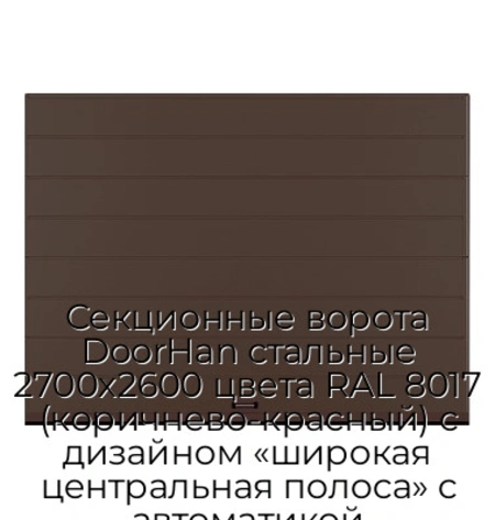 sekczionnyie-vorota-doorhan-stalnyie-2700x2600-czveta-ral-8017-korichnevo-krasnyij-s-dizajnom-«shirokaya-czentralnaya-polosa»-s-avtomatikoj