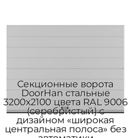 sekczionnyie-vorota-doorhan-stalnyie-3200x2100-czveta-ral-9006-serebristyij-s-dizajnom-«shirokaya-czentralnaya-polosa»-bez-avtomatiki