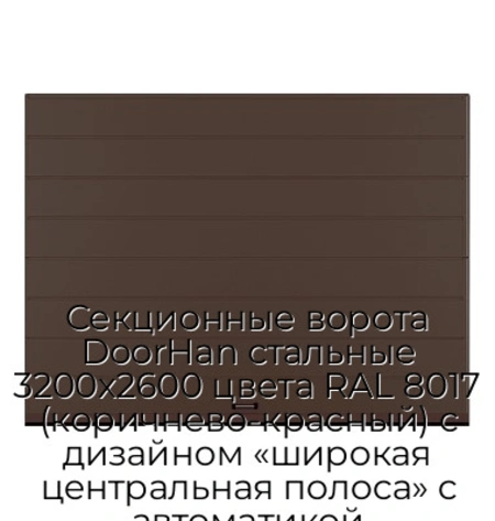 sekczionnyie-vorota-doorhan-stalnyie-3200x2600-czveta-ral-8017-korichnevo-krasnyij-s-dizajnom-«shirokaya-czentralnaya-polosa»-s-avtomatikoj