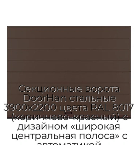 sekczionnyie-vorota-doorhan-stalnyie-3900x2200-czveta-ral-8017-korichnevo-krasnyij-s-dizajnom-«shirokaya-czentralnaya-polosa»-s-avtomatikoj