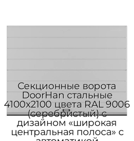 sekczionnyie-vorota-doorhan-stalnyie-4100x2100-czveta-ral-9006-serebristyij-s-dizajnom-«shirokaya-czentralnaya-polosa»-s-avtomatikoj