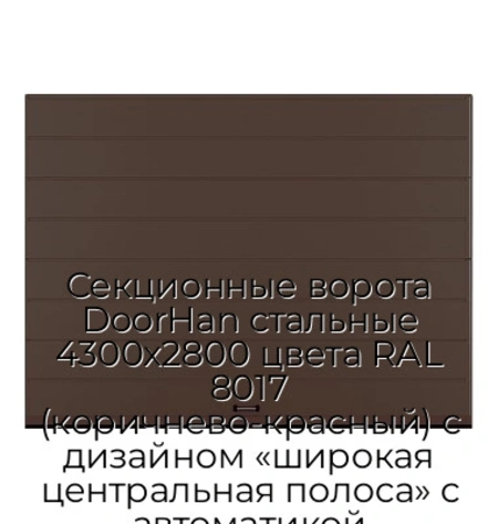sekczionnyie-vorota-doorhan-stalnyie-4300x2800-czveta-ral-8017-korichnevo-krasnyij-s-dizajnom-«shirokaya-czentralnaya-polosa»-s-avtomatikoj