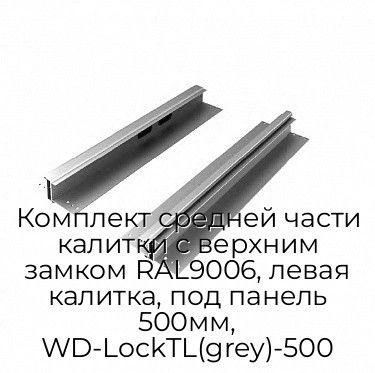 komplekt-srednej-chasti-kalitki-s-verxnim-zamkom-ral9006-levaya-kalitka-pod-panel-500mm-wd-locktl-grey-500