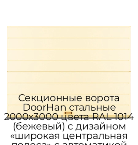 sekczionnyie-vorota-doorhan-stalnyie-2000x3000-czveta-ral-1014-bezhevyij-s-dizajnom-«shirokaya-czentralnaya-polosa»-s-avtomatikoj