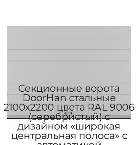 sekczionnyie-vorota-doorhan-stalnyie-2100x2200-czveta-ral-9006-serebristyij-s-dizajnom-«shirokaya-czentralnaya-polosa»-s-avtomatikoj