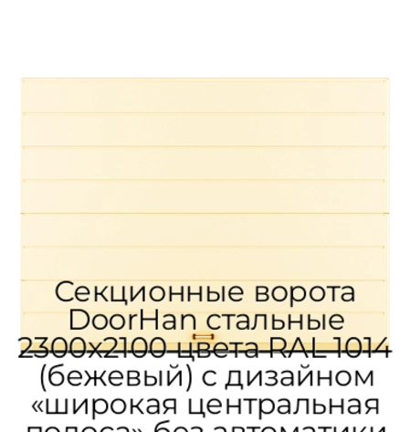 sekczionnyie-vorota-doorhan-stalnyie-2300x2100-czveta-ral-1014-bezhevyij-s-dizajnom-«shirokaya-czentralnaya-polosa»-bez-avtomatiki